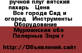 ручной плуг вятский пахарь › Цена ­ 2 000 - Все города Сад и огород » Инструменты. Оборудование   . Мурманская обл.,Полярные Зори г.